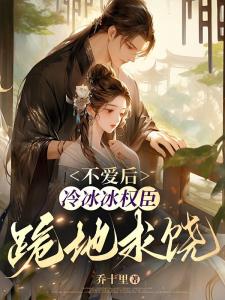 不爱后，冷冰冰权臣跪地求饶
